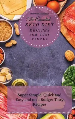 The Essential Keto Diet Recipes For Busy People: Super Simple, Quick and Easy and on a Budget Tasty Recipes