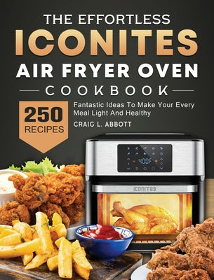 The Effortless Iconites Air Fryer Oven Cookbook: 250 Fantastic Ideas To Make Your Every Meal Light And Healthy