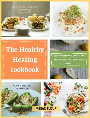 The Healthy Healing cookbook: 200+ wholesome, quick and tasty recipes to achieve your goals.
