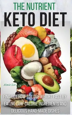 The Nutrient Keto Diet: Find Out How to Lose Weight Fast by Eating Low-Calorie Ingredients and Delicious Hand-Made Dishes. (50 Recipes with Im