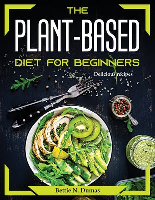 The Plant-Based Diet for Beginners: Delicious recipes