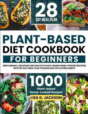 Plant-Based Diet Cookbook for Beginners: 1000 Vibrant, Delicious and Healthy Plant-based Home-cooked Recipes with 28-Day Meal Plan to Build Healthy Ea