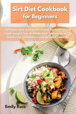 Sirt Diet Cookbook for Beginners: Delicious, easy and quick recipes for natural and rapid weight loss. Activate your skinny gene to boost your metabol