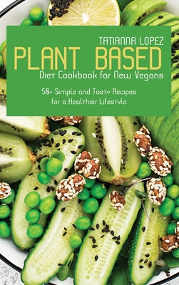 Plant Based Diet Cookbook for New Vegans: 50+ Simple and Tasty Recipes for a Healthier Lifestyle