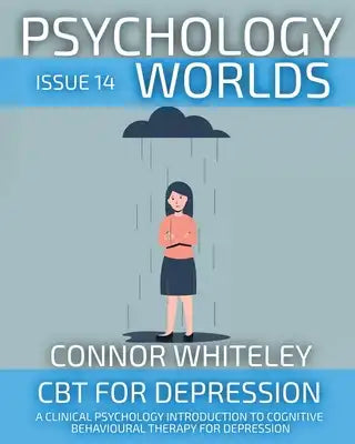 Psychology Worlds Issue 14: CBT For Depression A Clinical Psychology Introduction To Cognitive Behavioural Therapy For Depression