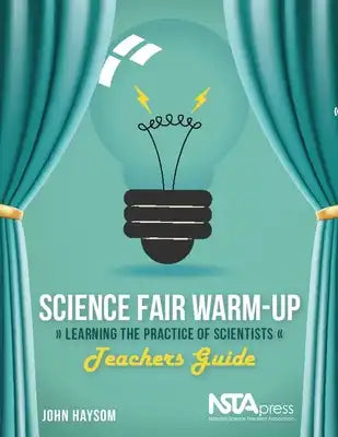 Science Fair Warm-Up, Teachers Guide: Learning the Practice of Scientists
