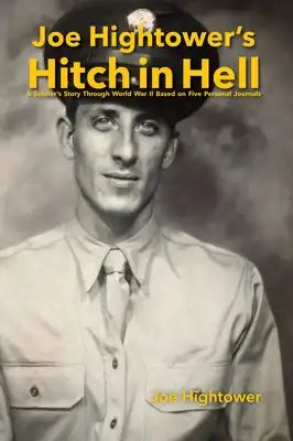 Joe Hightower's Hitch in Hell: A Soldier's Story Through World War II Based on Five Personal Journals