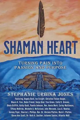 Shaman Heart: Turning Pain Into Passion and Purpose