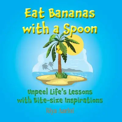 Eat Bananas with a Spoon: Unpeel Life's Lessons with Bite-size Inspirations