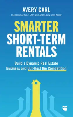 Smarter Short-Term Rentals: Build a Dynamic Real Estate Business and Out-Host the Competition