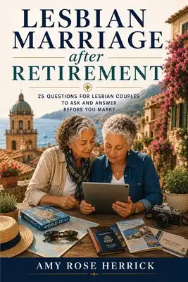Lesbian Marriage after Retirement: 25 Questions for Lesbian Couples to Ask and Answer Before You Marry