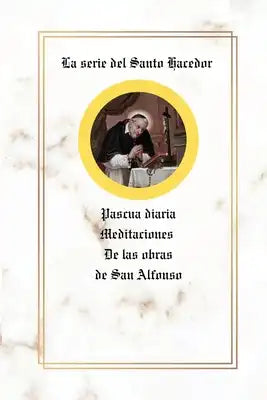 La serie del Santo Hacedor: Pascua diaria Meditaciones De las obras de San Alfonso