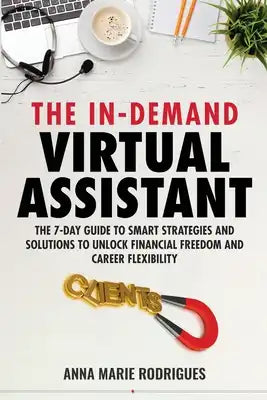 The in-Demand Virtual Assistant: The 7-Day Guide to Smart Strategies and Solutions to Unlock Financial Freedom and Career Flexibility