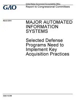 Major automated information systems, selected defense programs need to implement key acquisition practices: report to congressional committees.
