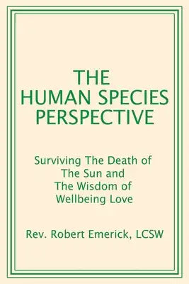 The Human Species Perspective: Surviving The Death of The Sun and The Wisdom of Wellbeing Love