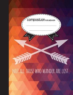 Composition Notebook, 8.5 x 11, 110 pages: NOT ALL THOSE WHO WANDER ARE LOST.: (Notebooks)