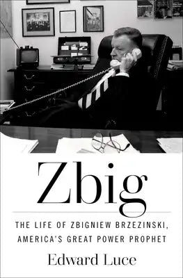 Zbig: The Life of Zbigniew Brzezinski, America's Great Power Prophet