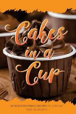 Cakes in a Cup: 30 Mouthwatering Recipes of Cupcake