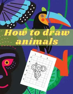 How to Draw Animals: How to Draw for Kids; How to Draw Cute Animals for Kids Ages 5+ Fun & Easy Simple Drawing Guide to Learn How to Draw C