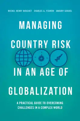 Managing Country Risk in an Age of Globalization: A Practical Guide to Overcoming Challenges in a Complex World