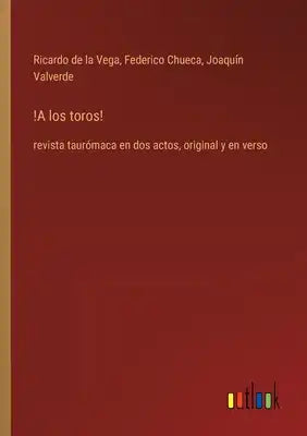!A los toros!: revista taurómaca en dos actos, original y en verso