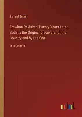 Erewhon Revisited Twenty Years Later, Both by the Original Discoverer of the Country and by His Son: in large print