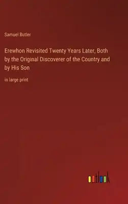 Erewhon Revisited Twenty Years Later, Both by the Original Discoverer of the Country and by His Son: in large print
