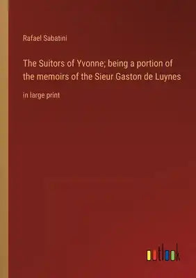 The Suitors of Yvonne; being a portion of the memoirs of the Sieur Gaston de Luynes: in large print
