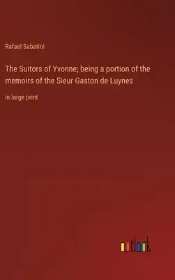 The Suitors of Yvonne; being a portion of the memoirs of the Sieur Gaston de Luynes: in large print