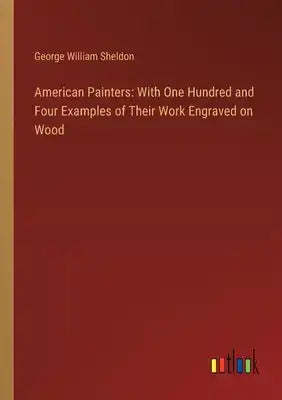 American Painters: With One Hundred and Four Examples of Their Work Engraved on Wood