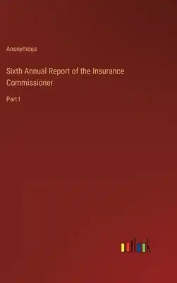 Sixth Annual Report of the Insurance Commissioner: Part I
