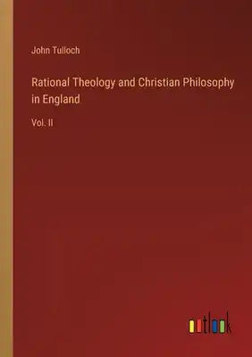 Rational Theology and Christian Philosophy in England: Vol. II