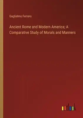Ancient Rome and Modern America; A Comparative Study of Morals and Manners