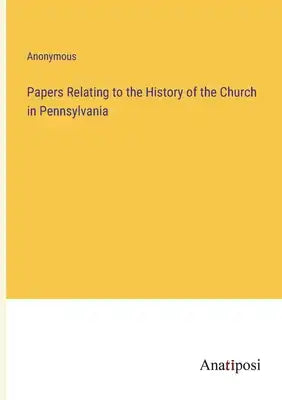 Papers Relating to the History of the Church in Pennsylvania