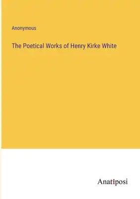 The Poetical Works of Henry Kirke White