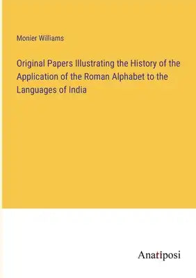 Original Papers Illustrating the History of the Application of the Roman Alphabet to the Languages of India
