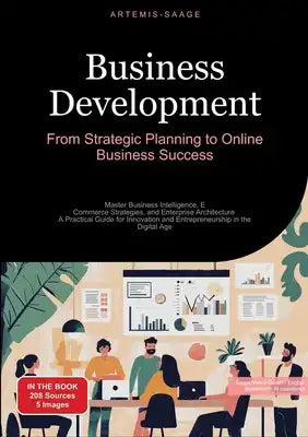 Business Development: From Strategic Planning to Online Business Success: Master Business Intelligence, E-Commerce Strategies, and Enterprise Architec