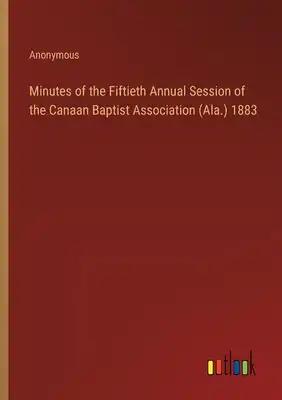 Minutes of the Fiftieth Annual Session of the Canaan Baptist Association (Ala.) 1883