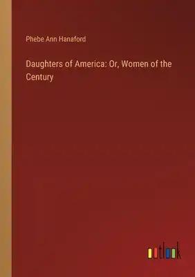 Daughters of America: Or, Women of the Century