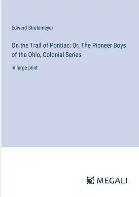 On the Trail of Pontiac; Or, The Pioneer Boys of the Ohio, Colonial Series: in large print