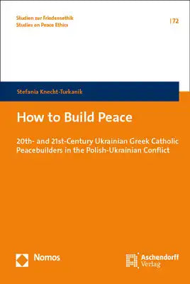 How to Build Peace: 20th- And 21st-Century Ukrainian Greek Catholic Peacebuilders in the Polish-Ukrainian Conflict