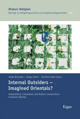Internal Outsiders - Imagined Orientals?: Antisemitism, Colonialism and Modern Constructions of Jewish Identity