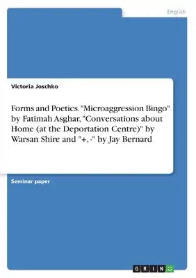 Forms and Poetics. "Microaggression Bingo" by Fatimah Asghar, "Conversations about Home (at the Deportation Centre)" by Warsan Shire and "+, -" by Jay