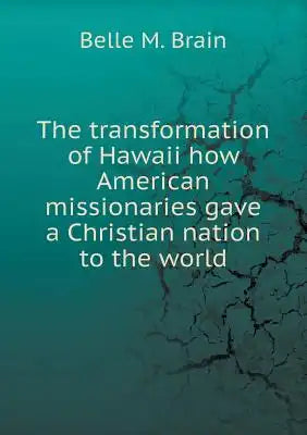 The transformation of Hawaii how American missionaries gave a Christian nation to the world