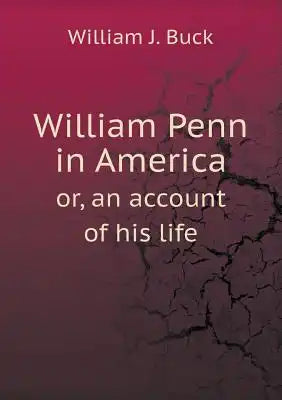 William Penn in America or, an account of his life