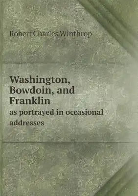 Washington, Bowdoin, and Franklin as portrayed in occasional addresses