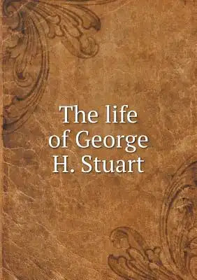 The life of George H. Stuart