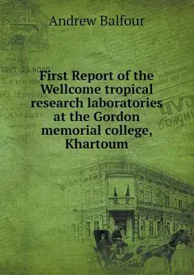 First Report of the Wellcome tropical research laboratories at the Gordon memorial college, Khartoum