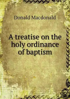 A treatise on the holy ordinance of baptism
