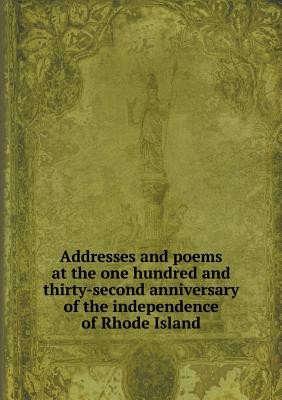 Addresses and poems at the one hundred and thirty-second anniversary of the independence of Rhode Island